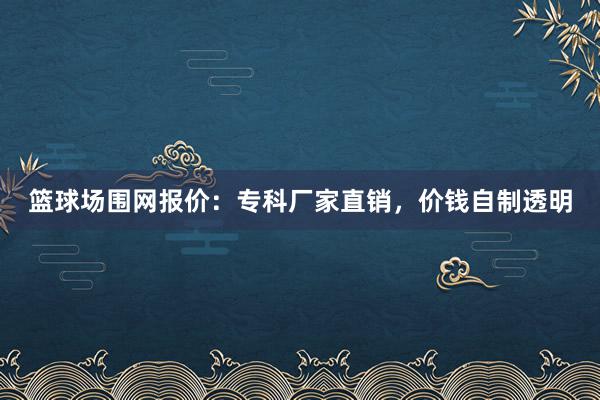 篮球场围网报价：专科厂家直销，价钱自制透明